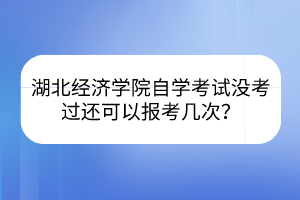 湖北經(jīng)濟(jì)學(xué)院自學(xué)考試沒(méi)考過(guò)還可以報(bào)考幾次？