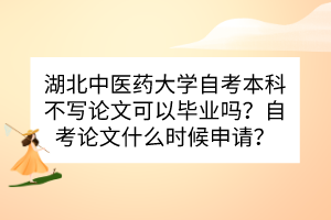 湖北中醫(yī)藥大學(xué)自考本科不寫論文可以畢業(yè)嗎？自考論文什么時(shí)候申請(qǐng)？