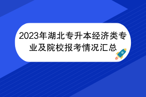 2023年湖北專升本經(jīng)濟類專業(yè)及院校報考情況匯總