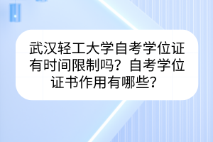 武漢輕工大學(xué)自考學(xué)位證有時(shí)間限制嗎？自考學(xué)位證書(shū)作用有哪些？