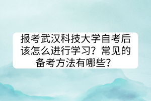報(bào)考武漢科技大學(xué)自考后該怎么進(jìn)行學(xué)習(xí)？常見(jiàn)的備考方法有哪些？