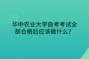 華中農(nóng)業(yè)大學自考考試全部合格后應(yīng)該做什么？