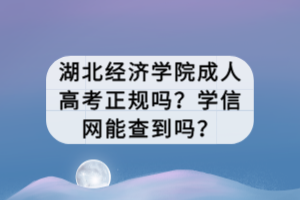 湖北經(jīng)濟(jì)學(xué)院成人高考正規(guī)嗎？學(xué)信網(wǎng)能查到嗎？