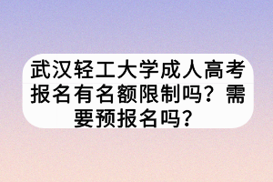 武漢輕工大學成人高考報名有名額限制嗎？需要預報名嗎？