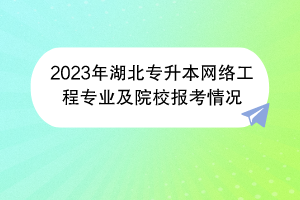 2023年湖北專升本網(wǎng)絡(luò)工程專業(yè)及院校報(bào)考情況