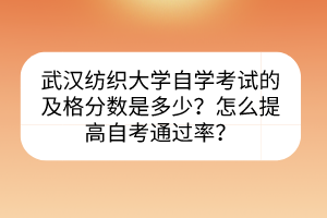 武漢紡織大學(xué)自學(xué)考試的及格分?jǐn)?shù)是多少？怎么提高自考通過(guò)率？
