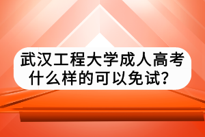 武漢工程大學(xué)成人高考什么樣的可以免試？