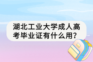 湖北工業(yè)大學(xué)成人高考畢業(yè)證有什么用？