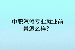 中職汽修專業(yè)就業(yè)前景怎么樣？