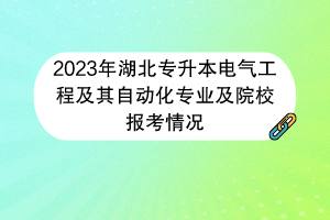 2023年湖北專升本電氣工程及其自動(dòng)化專業(yè)及院校報(bào)考情況