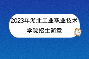 2023年湖北工業(yè)職業(yè)技術(shù)學(xué)院招生簡章