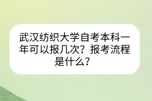 武漢紡織大學自考本科一年可以報幾次？報考流程是什么？