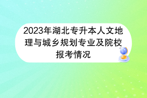 2023年湖北專升本人文地理與城鄉(xiāng)規(guī)劃專業(yè)及院校報考情況