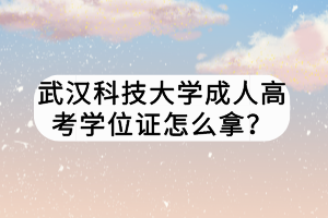 武漢科技大學(xué)成人高考學(xué)位證怎么拿？