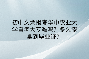 初中文憑報考華中農(nóng)業(yè)大學(xué)自考大專難嗎？多久能拿到畢業(yè)證？