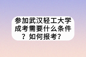 參加武漢輕工大學成考需要什么條件？如何報考？