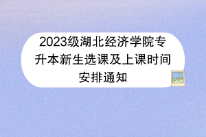 2023級(jí)湖北經(jīng)濟(jì)學(xué)院專升本新生選課及上課時(shí)間安排通知