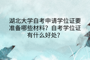 湖北大學自考申請學位證要準備哪些材料？自考學位證有什么好處？