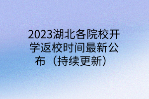 2023湖北各院校開學(xué)返校時(shí)間最新公布（持續(xù)更新）