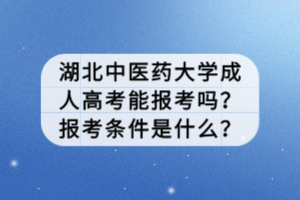 湖北中醫(yī)藥大學(xué)成人高考能報(bào)考嗎？報(bào)考條件是什么？