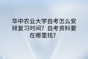 華中農業(yè)大學自考怎么安排復習時間？自考資料要在哪里找？