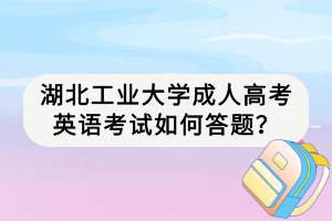湖北工業(yè)大學(xué)成人高考英語(yǔ)考試如何答題？