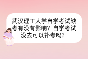 武漢理工大學(xué)自學(xué)考試缺考有沒有影響？自學(xué)考試沒去可以補(bǔ)考嗎？