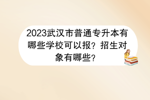 2023武漢市普通專升本有哪些學(xué)?？梢詧螅空猩鷮ο笥心男?？