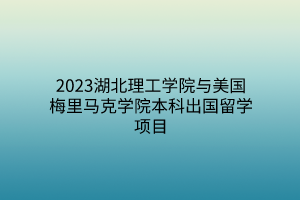 2023湖北理工學(xué)院與美國梅里馬克學(xué)院本科出國留學(xué)項目