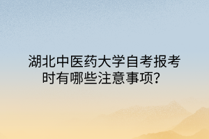 湖北中醫(yī)藥大學(xué)自考報(bào)考時(shí)有哪些注意事項(xiàng)？