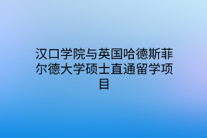 漢口學(xué)院與英國哈德斯菲爾德大學(xué)碩士直通留學(xué)項(xiàng)目