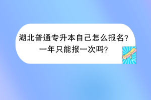 湖北普通專升本自己怎么報(bào)名？一年只能報(bào)一次嗎？