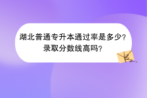 湖北普通專升本通過率是多少？錄取分數(shù)線高嗎？