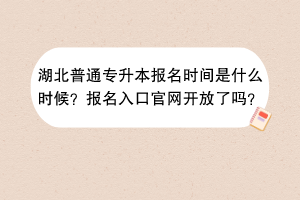 湖北普通專升本報名時間是什么時候？報名入口官網(wǎng)開放了嗎？