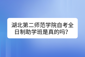 湖北第二師范學(xué)院自考全日制助學(xué)班是真的嗎？