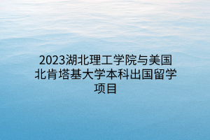 2023湖北理工學(xué)院與美國(guó)北肯塔基大學(xué)本科出國(guó)留學(xué)項(xiàng)目