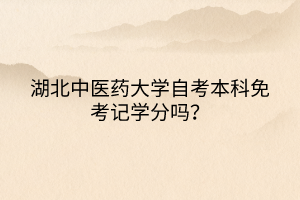 湖北中醫(yī)藥大學(xué)自考本科免考記學(xué)分嗎？