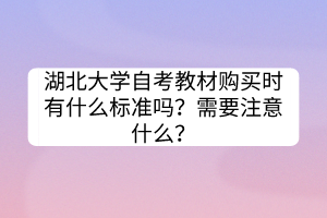 湖北大學(xué)自考教材購(gòu)買時(shí)有什么標(biāo)準(zhǔn)嗎？需要注意什么？