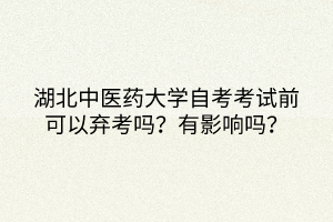 湖北中醫(yī)藥大學(xué)自考考試前可以棄考嗎？有影響嗎？