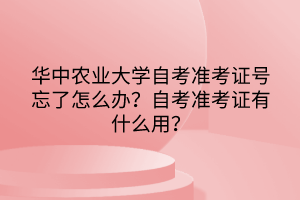 華中農(nóng)業(yè)大學(xué)自考準(zhǔn)考證號(hào)忘了怎么辦？自考準(zhǔn)考證有什么用？