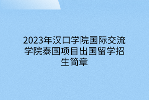 2023年漢口學(xué)院國際交流學(xué)院泰國項(xiàng)目出國留學(xué)招生簡章