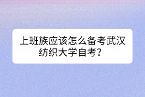 上班族應(yīng)該怎么備考武漢紡織大學(xué)自考？