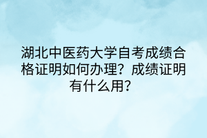 湖北中醫(yī)藥大學(xué)自考成績合格證明如何辦理？成績證明有什么用？