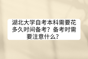 湖北大學(xué)自考本科需要花多久時(shí)間備考？備考時(shí)需要注意什么？