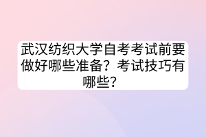 武漢紡織大學(xué)自考考試前要做好哪些準備？考試技巧有哪些？