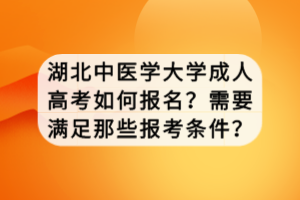 湖北中醫(yī)學(xué)大學(xué)成人高考如何報(bào)名？需要滿足那些報(bào)考條件？