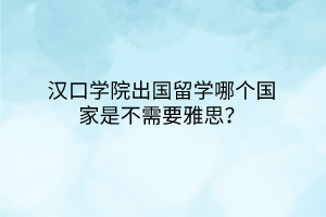 漢口學院出國留學哪個國家是不需要雅思？