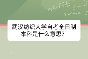 武漢紡織大學自考全日制本科是什么意思？
