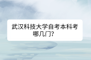 武漢科技大學(xué)自考本科考哪幾門？