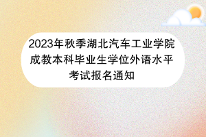 2023年秋季湖北汽車工業(yè)學院成教本科畢業(yè)生學位外語水平考試報名通知42